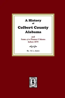 O istorie a comitatului Colbert, Alabama și a unora dintre cetățenii săi pionieri înainte de 1875 - A History of Colbert County, Alabama and some of its pioneer citizens before 1875