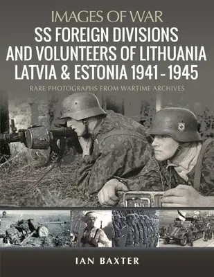Diviziile și voluntarii străini SS din Lituania, Letonia și Estonia, 1941-1945: Fotografii rare din arhivele din timpul războiului - SS Foreign Divisions & Volunteers of Lithuania, Latvia and Estonia, 1941-1945: Rare Photographs from Wartime Archives