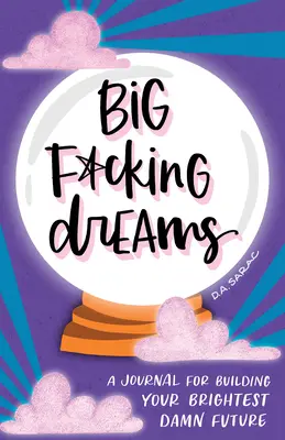 Big F*cking Dreams: Un jurnal pentru a-ți construi cel mai strălucitor viitor nenorocit - Big F*cking Dreams: A Journal for Building Your Brightest Damn Future