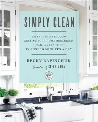 Pur și simplu curat: Metoda dovedită pentru a vă menține casa organizată, curată și frumoasă în doar 10 minute pe zi - Simply Clean: The Proven Method for Keeping Your Home Organized, Clean, and Beautiful in Just 10 Minutes a Day