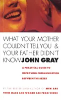Ceea ce mama ta nu ți-a putut spune și tatăl tău nu știa - Un ghid practic pentru îmbunătățirea comunicării între sexe - What Your Mother Couldn't Tell You And Your Father Didn't Know - A Practical Guide to Improving Communication Between the Sexes