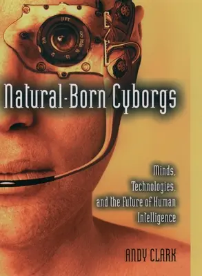 Cyborgi născuți pe cale naturală: Minți, tehnologii și viitorul inteligenței umane - Natural-Born Cyborgs: Minds, Technologies, and the Future of Human Intelligence