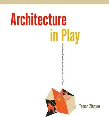 Arhitectura în joc: Intuiții ale modernismului în jucăriile arhitecturale - Architecture in Play: Intimations of Modernism in Architectural Toys