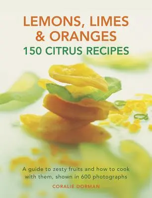 Lămâi, lime și portocale: 150 Citrus Recipes: Un ghid al fructelor picante și cum să gătești cu ele, prezentat în 600 de fotografii - Lemons, Limes & Oranges: 150 Citrus Recipes: A Guide to Zesty Fruits and How to Cook with Them, Shown in 600 Photographs