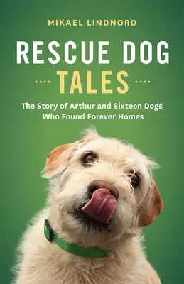 Povești cu câini de salvare: Povestea lui Arthur și a șaisprezece câini care și-au găsit cămine pentru totdeauna - Rescue Dog Tales: The Story of Arthur and Sixteen Dogs Who Found Forever Homes