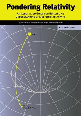 Pondering Relativity: Un ghid ilustrat pentru construirea unei înțelegeri a relativității lui Einstein - Pondering Relativity: An Illustrated Guide for Building an Understanding of Einstein's Relativity