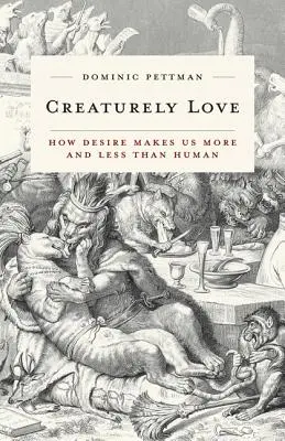 Creaturely Love, 42: How Desire Makes Us More and Less Than Human