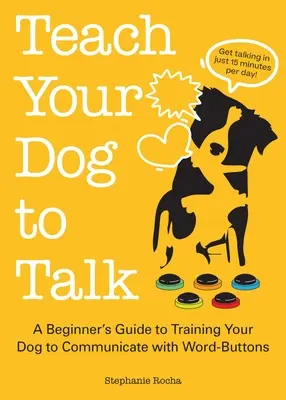 Învață-ți câinele să vorbească: Ghidul începătorului pentru a-ți antrena câinele să comunice cu ajutorul butoanelor cu cuvinte - Teach Your Dog to Talk: A Beginner's Guide to Training Your Dog to Communicate with Word Buttons