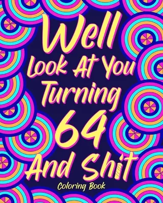Ei bine, uita-te la tine de cotitură 64 și rahat - Well Look at You Turning 64 and Shit