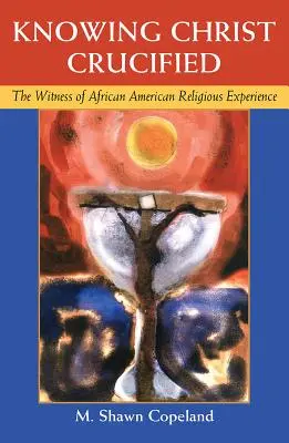 Cunoașterea lui Hristos răstignit: Mărturia experienței religioase afro-americane - Knowing Christ Crucified: The Witness of African American Religious Experience