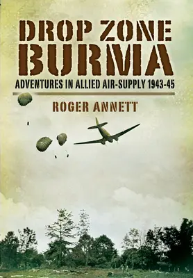 Drop Zone Burma: Aventuri în aprovizionarea aeriană aliată 1942-45 - Drop Zone Burma: Adventures in Allied Air Supply 1942-45