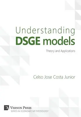 Înțelegerea modelelor DSGE;Teorie și aplicații - Understanding DSGE models;Theory and Applications