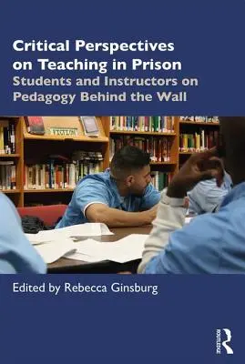 Perspective critice asupra predării în închisoare: Studenți și instructori despre pedagogie în spatele zidului - Critical Perspectives on Teaching in Prison: Students and Instructors on Pedagogy Behind the Wall