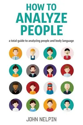 Cum să analizezi oamenii: Un ghid total de analiză a oamenilor și a limbajului corporal - How to Analyze People: A Total Guide to Analyzing People and Body Language