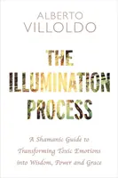 Procesul iluminării - Un ghid șamanic pentru transformarea emoțiilor toxice în înțelepciune, putere și grație - Illumination Process - A Shamanic Guide to Transforming Toxic Emotions into Wisdom, Power, and Grace