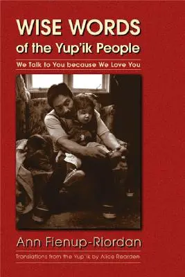 Cuvintele înțelepte ale poporului Yup'ik: Vorbim cu tine pentru că te iubim - Wise Words of the Yup'ik People: We Talk to You Because We Love You