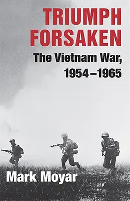 Triumful abandonat: Războiul din Vietnam, 1954-1965 - Triumph Forsaken: The Vietnam War, 1954-1965