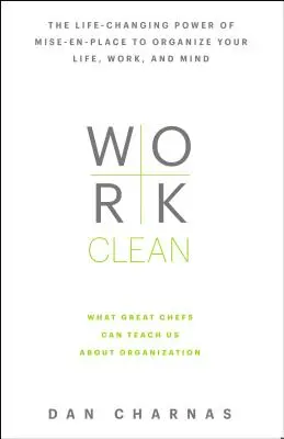 Work Clean: The Life-Changing Power of Mise-En-Place to Organize Your Life, Work, and Mind