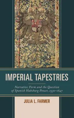 Tapiserii imperiale: Narrative Form and the Question of Spanish Habsburg Power, 1530-1647 - Imperial Tapestries: Narrative Form and the Question of Spanish Habsburg Power, 1530-1647