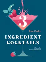 Cocktailuri cu trei ingrediente: 60 de băuturi făcute în câteva minute - Three Ingredient Cocktails: 60 Drinks Made in Minutes
