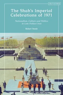 Sărbătorile imperiale ale șahului din 1971: Naționalism, cultură și politică în Iranul Pahlavi târziu - The Shah's Imperial Celebrations of 1971: Nationalism, Culture and Politics in Late Pahlavi Iran