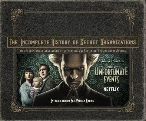 The Incomplete History of Secret Organizations (Istoria incompletă a organizațiilor secrete): An Utterly Unreliable Account of Netflix's a Series of Unfortunate Events - The Incomplete History of Secret Organizations: An Utterly Unreliable Account of Netflix's a Series of Unfortunate Events