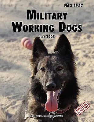 Câini militari de serviciu: Manualul oficial al armatei SUA FM 3-19.17 (revizuirea din 1 iulie 2005) - Military Working Dogs: The Official U.S. Army Field Manual FM 3-19.17 (1 July 2005 revision)