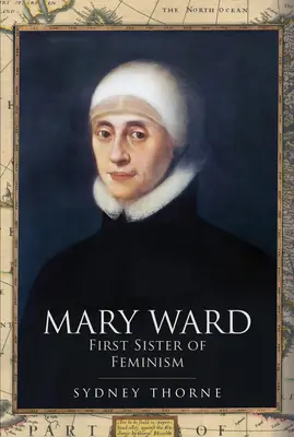 Mary Ward: Prima soră a feminismului - Mary Ward: First Sister of Feminism