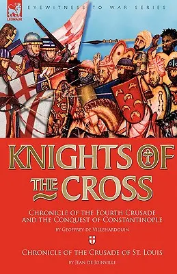 Cavalerii Crucii: Cronica celei de-a patra cruciade și cucerirea Constantinopolului & Cronica cruciadei Sfântului Ludovic (Chronicle of the Fourth Crusade and The Conquest of Constantinople & Chronicle of the Crusade of St. - Knights of the Cross: Chronicle of the Fourth Crusade and The Conquest of Constantinople & Chronicle of the Crusade of St. Louis