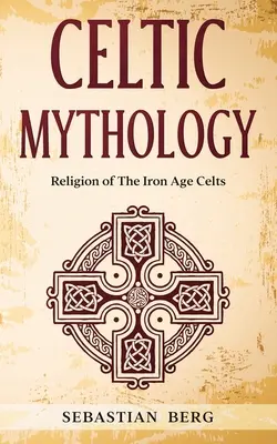 Mitologia celtică: Religia celților din epoca de fier - Celtic Mythology: Religion of The Iron Age Celts