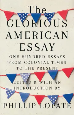 Gloriosul eseu american: O sută de eseuri din epoca colonială până în prezent - The Glorious American Essay: One Hundred Essays from Colonial Times to the Present