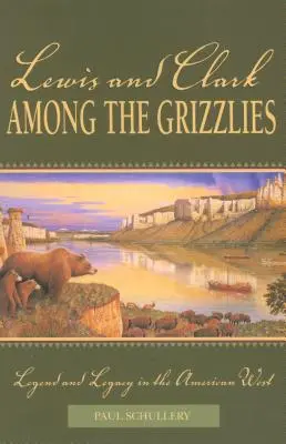Lewis și Clark printre Grizzlies: Legendă și moștenire în vestul american, prima ediție - Lewis and Clark among the Grizzlies: Legend And Legacy In The American West, First Edition