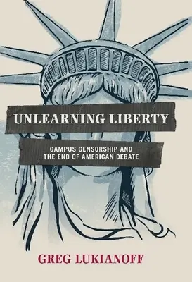 Unlearning Liberty: Cenzura din campusuri și sfârșitul dezbaterii americane - Unlearning Liberty: Campus Censorship and the End of American Debate