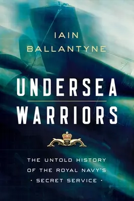 Războinici subacvatici: Istoria neștiută a serviciului secret al Marinei Regale: The Untold History of the Royal Navy's Secret Service - Undersea Warriors: The Untold History of the Royal Navy's Secret Service