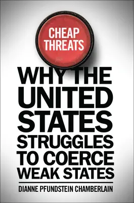 Amenințări ieftine: De ce Statele Unite se luptă să constrângă statele slabe - Cheap Threats: Why the United States Struggles to Coerce Weak States