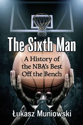 Al șaselea om: O istorie a celor mai buni jucători de pe bancă din NBA - The Sixth Man: A History of the Nba's Best Off the Bench