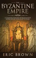 Imperiul Bizantin: O prezentare completă a istoriei Imperiului Bizantin de la început până la sfârșit - The Byzantine Empire: A Complete Overview Of The Byzantine Empire History from Start to Finish
