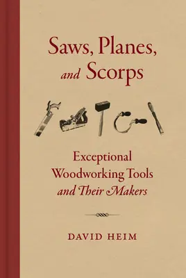 Saws, Planes, and Scorps: Unelte excepționale pentru prelucrarea lemnului și fabricanții lor - Saws, Planes, and Scorps: Exceptional Woodworking Tools and Their Makers
