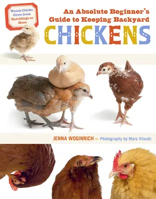 Ghidul unui începător absolut pentru creșterea puilor de curte: Urmăriți creșterea puilor de la pui la găini - An Absolute Beginner's Guide to Keeping Backyard Chickens: Watch Chicks Grow from Hatchlings to Hens