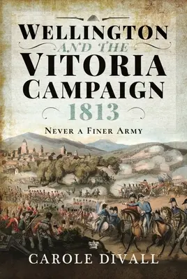 Wellington și campania de la Vitoria 1813: Niciodată o armată mai bună - Wellington and the Vitoria Campaign 1813: Never a Finer Army