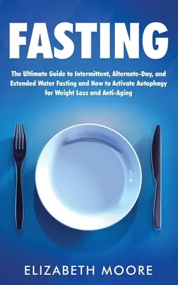 Postul: Ghidul final pentru postul intermitent, alternativ și prelungit cu apă și cum să activezi autofagia pentru greutate - Fasting: The Ultimate Guide to Intermittent, Alternate-Day, and Extended Water Fasting and How to Activate Autophagy for Weight