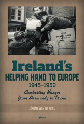 Mâna de ajutor a Irlandei către Europa: Combaterea foametei din Normandia la Tirana, 1945-1950 - Ireland's Helping Hand to Europe: Combatting Hunger from Normandy to Tirana, 1945-1950