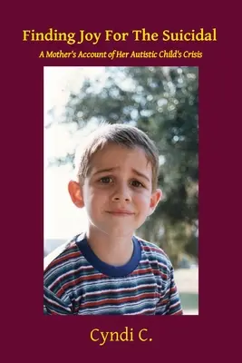 Găsirea bucuriei pentru sinucigași: Relatarea unei mame despre criza copilului ei autist - Finding Joy For The Suicidal: A Mother's Account of Her Autistic Child's Crisis