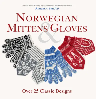Mănuși și mănuși norvegiene: Peste 25 de modele clasice pentru degete calde și mâini elegante - Norwegian Mittens and Gloves: Over 25 Classic Designs for Warm Fingers and Stylish Hands