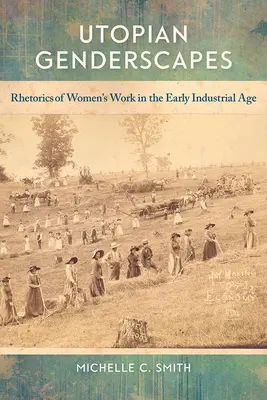 Utopian Genderscapes: Retorica muncii femeilor la începutul epocii industriale (Rhetorics of Women's Work in the Early Industrial Age) - Utopian Genderscapes: Rhetorics of Women's Work in the Early Industrial Age