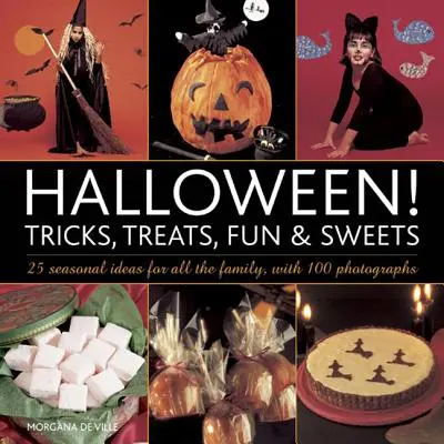 Halloween! Trucuri, bunătăți, distracție și dulciuri: 25 de idei de sezon pentru toată familia, cu 100 de fotografii - Halloween! Tricks, Treats, Fun & Sweets: 25 Seasonal Ideas for All the Family, with 100 Photographs
