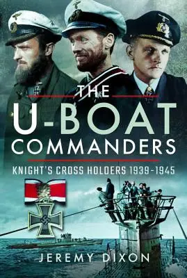 Comandanții U-Boat: Deținători ai Crucii Cavalerului 1939-1945 - The U-Boat Commanders: Knight's Cross Holders 1939-1945