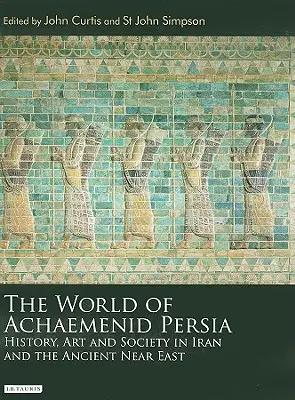 Lumea Persiei Achaemenide: Istorie, artă și societate în Iran și Orientul Apropiat Antic - The World of Achaemenid Persia: History, Art and Society in Iran and the Ancient Near East