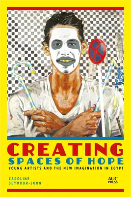 Crearea spațiilor de speranță: tinerii artiști și noua imaginație în Egipt - Creating Spaces of Hope: Young Artists and the New Imagination in Egypt