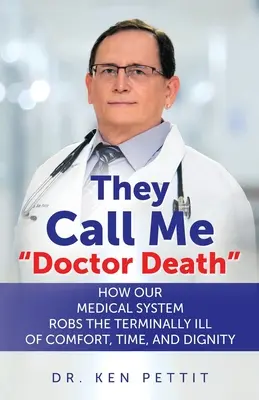 Ei mă numesc Doctor Moarte: Cum sistemul nostru medical le răpește bolnavilor terminali confortul, timpul și demnitatea - They Call Me Doctor Death: How Our Medical System Robs the Terminally Ill of Comfort, Time and Dignity